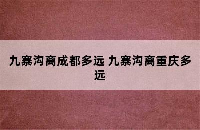 九寨沟离成都多远 九寨沟离重庆多远